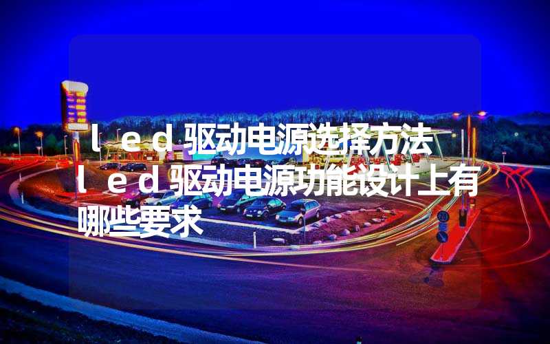 led驱动电源选择方法 led驱动电源功能设计上有哪些要求